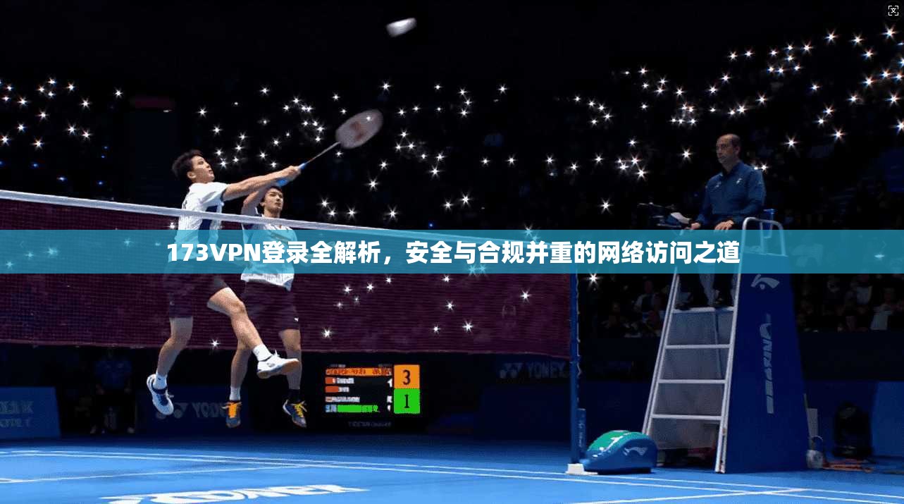 173VPN登录全解析,安全与合规并重的网络访问之道 173VPN登录全解析,安全与合规并重的网络访问之道