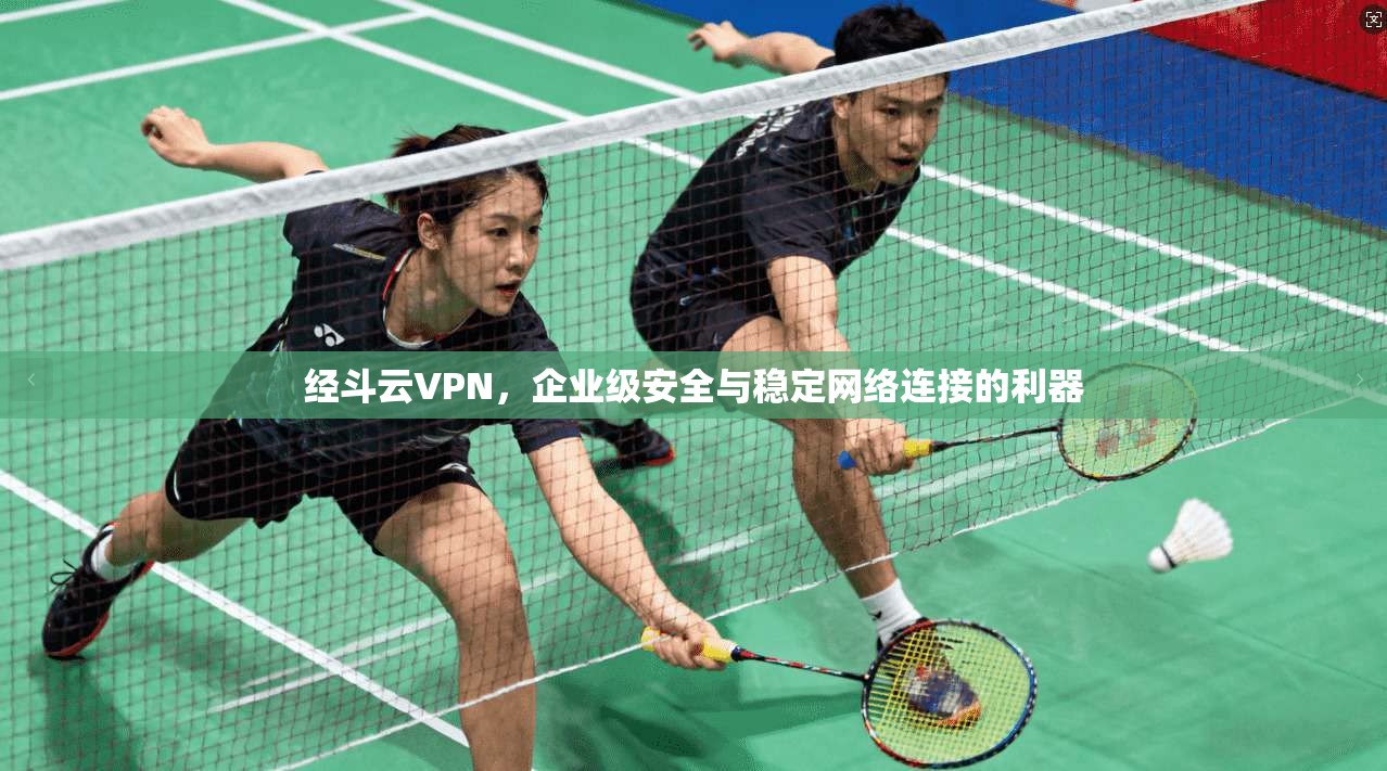 经斗云VPN,企业级安全与稳定网络连接的利器 经斗云VPN,企业级安全与稳定网络连接的利器