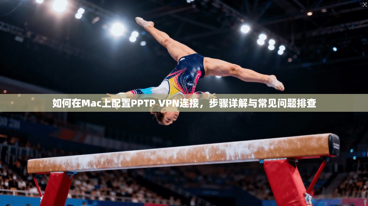 如何在Mac上配置PPTP VPN连接,步骤详解与常见问题排查 如何在Mac上配置PPTP VPN连接,步骤详解与常见问题排查