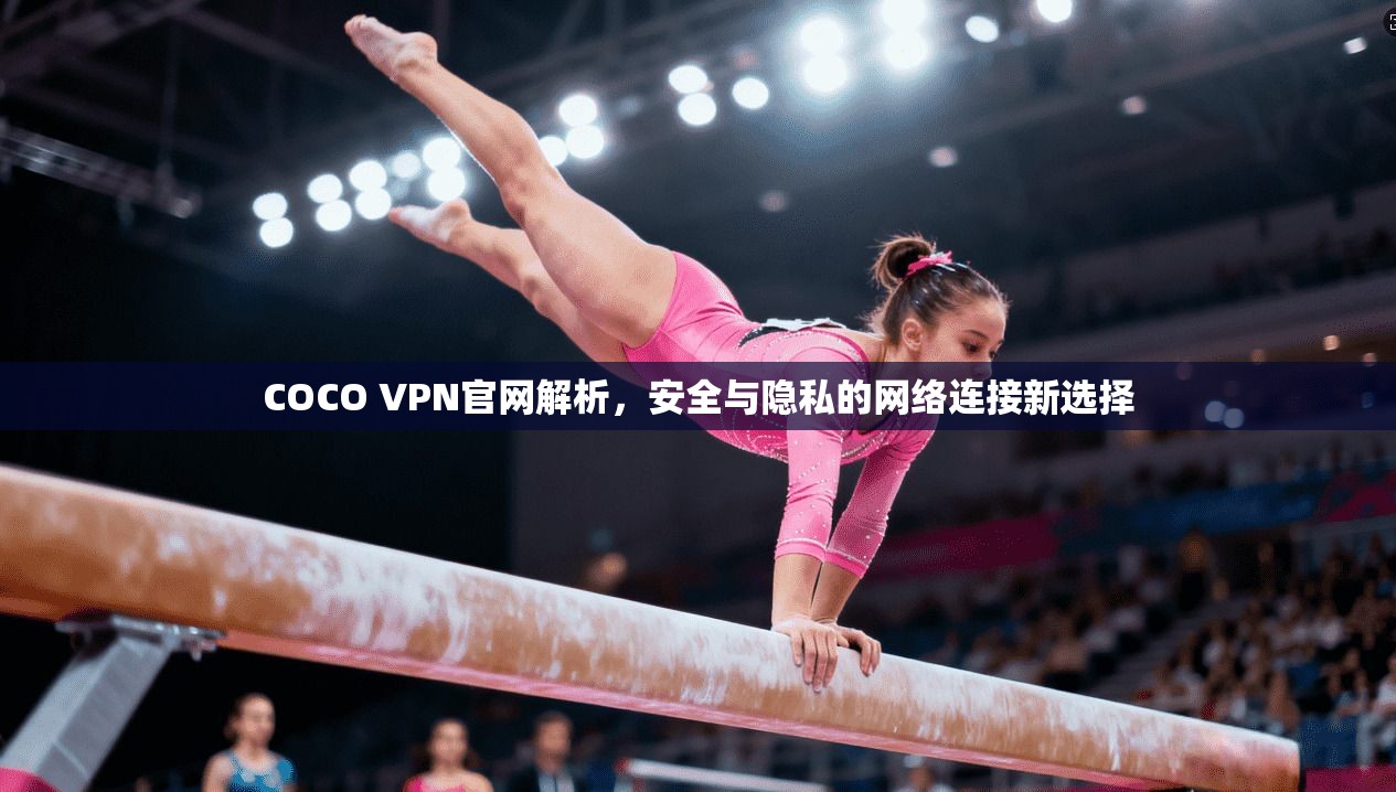 COCO VPN官网解析,安全与隐私的网络连接新选择 COCO VPN官网解析,安全与隐私的网络连接新选择