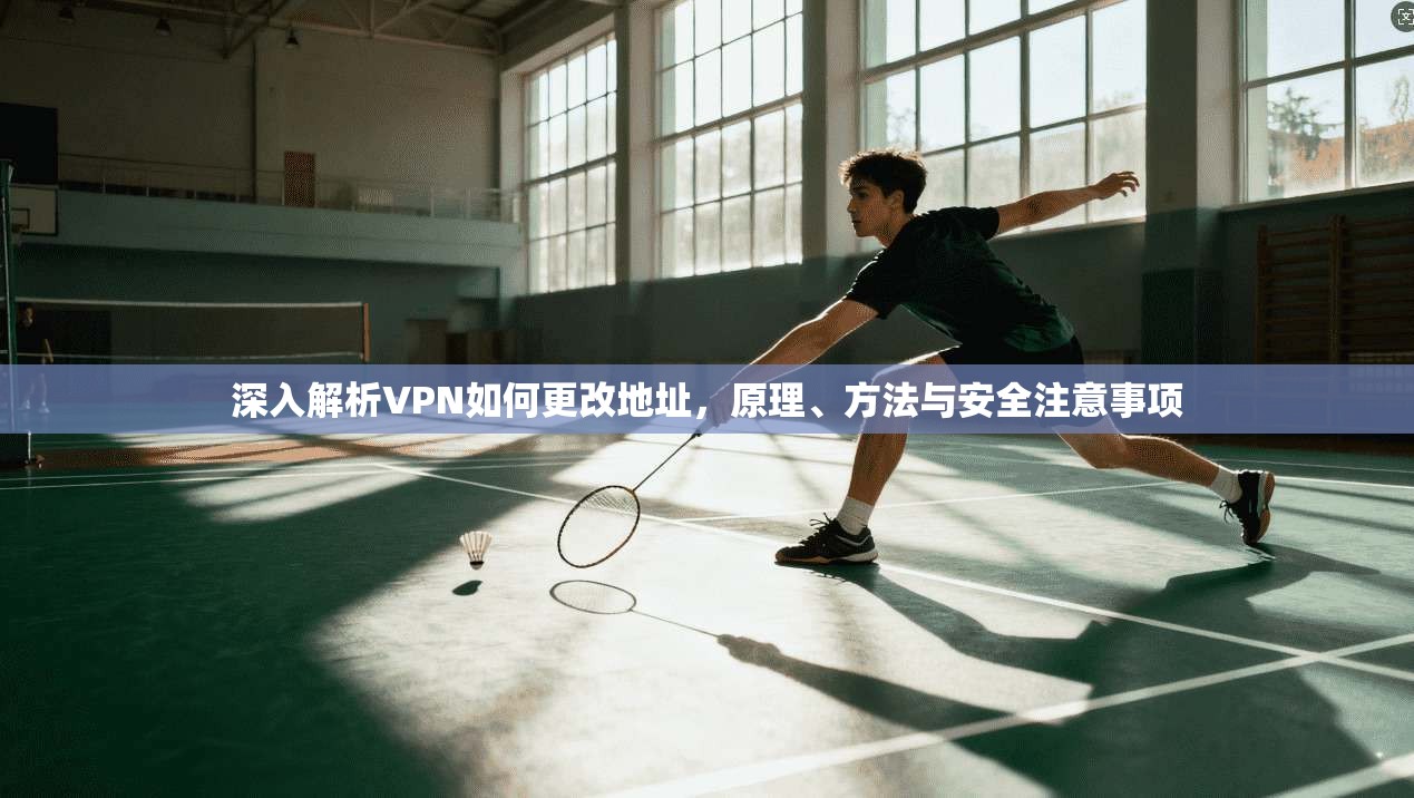 深入解析VPN如何更改地址,原理、方法与安全注意事项 深入解析VPN如何更改地址,原理、方法与安全注意事项