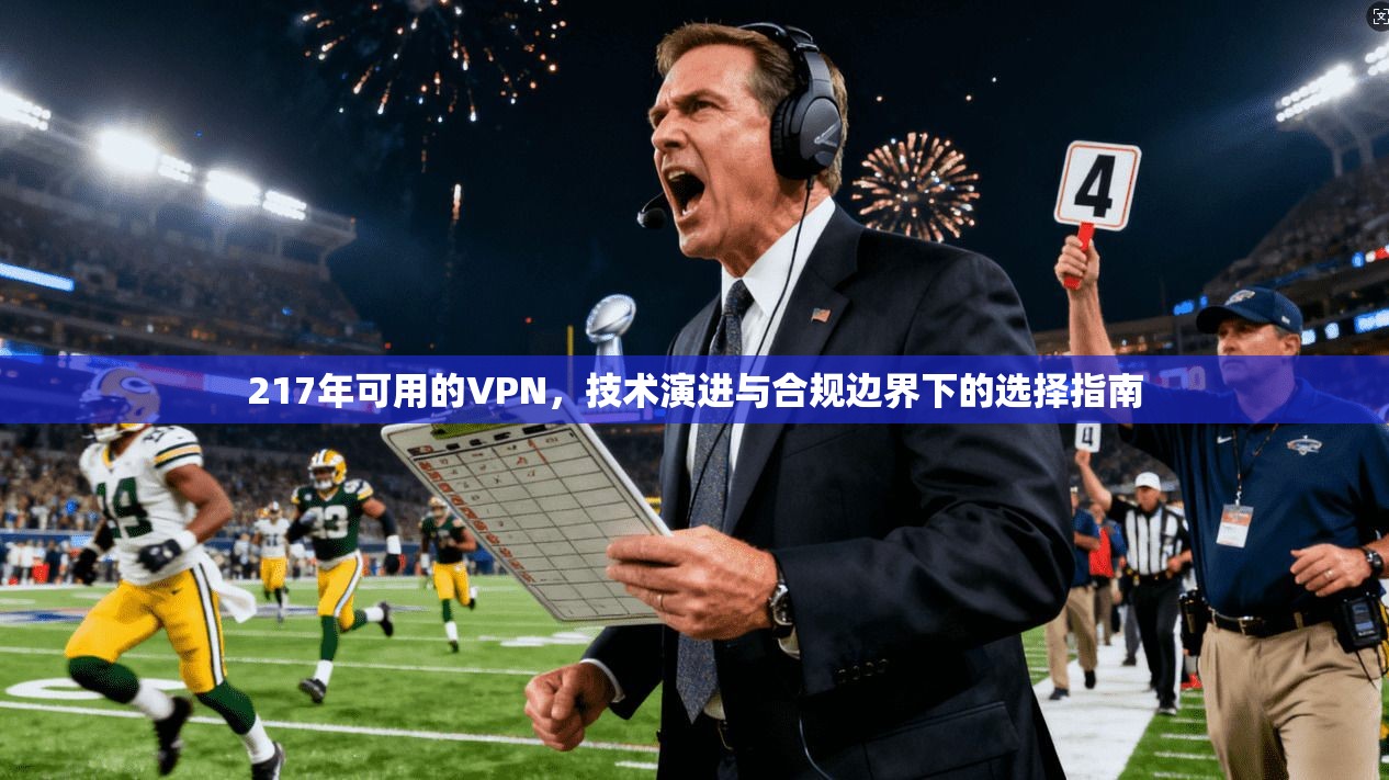 217年可用的VPN，技术演进与合规边界下的选择指南