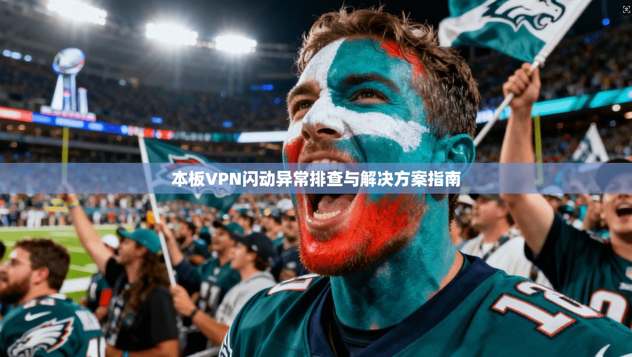 本板VPN闪动异常排查与解决方案指南