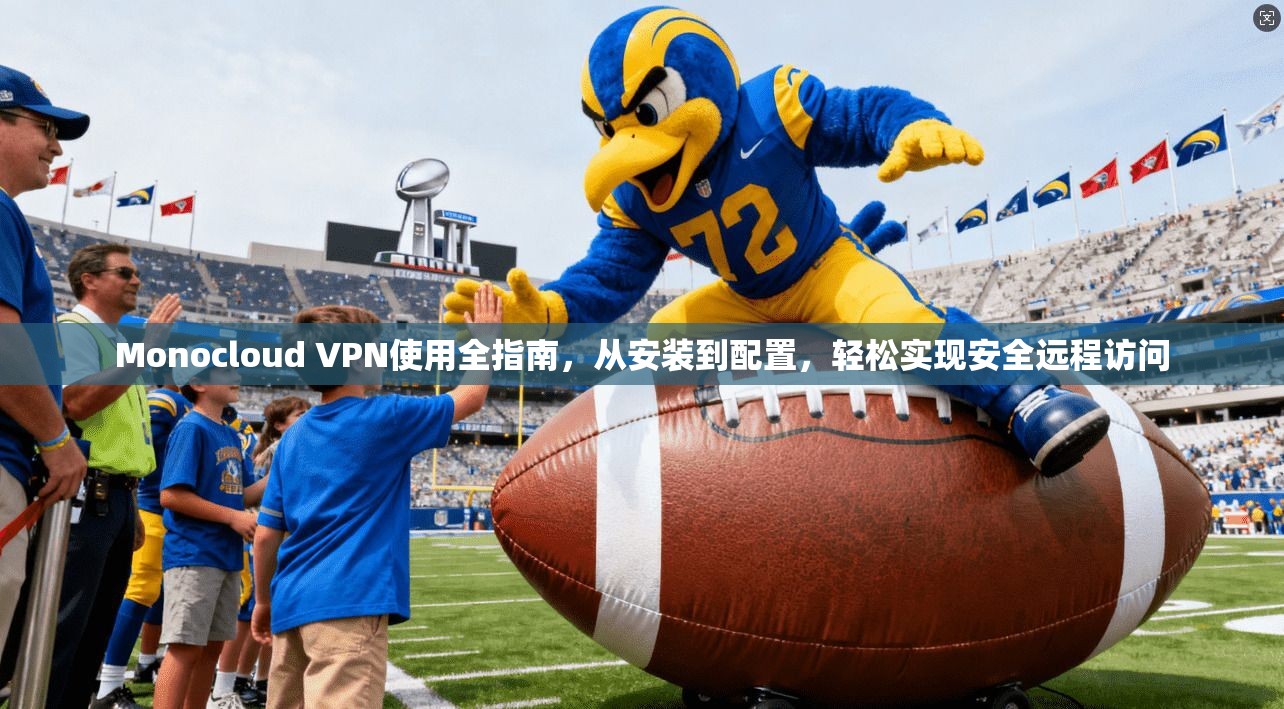 Monocloud VPN使用全指南,从安装到配置,轻松实现安全远程访问 Monocloud VPN使用全指南,从安装到配置,轻松实现安全远程访问