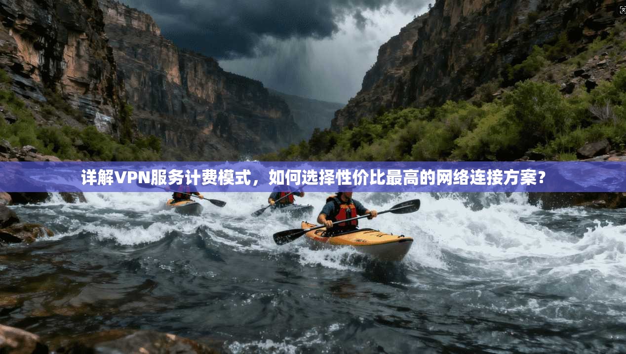 详解VPN服务计费模式,如何选择性价比最高的网络连接方案? 详解VPN服务计费模式,如何选择性价比最高的网络连接方案?