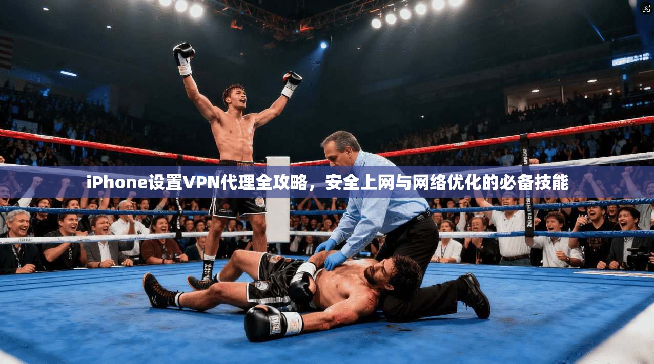 iPhone设置VPN代理全攻略,安全上网与网络优化的必备技能 iPhone设置VPN代理全攻略,安全上网与网络优化的必备技能