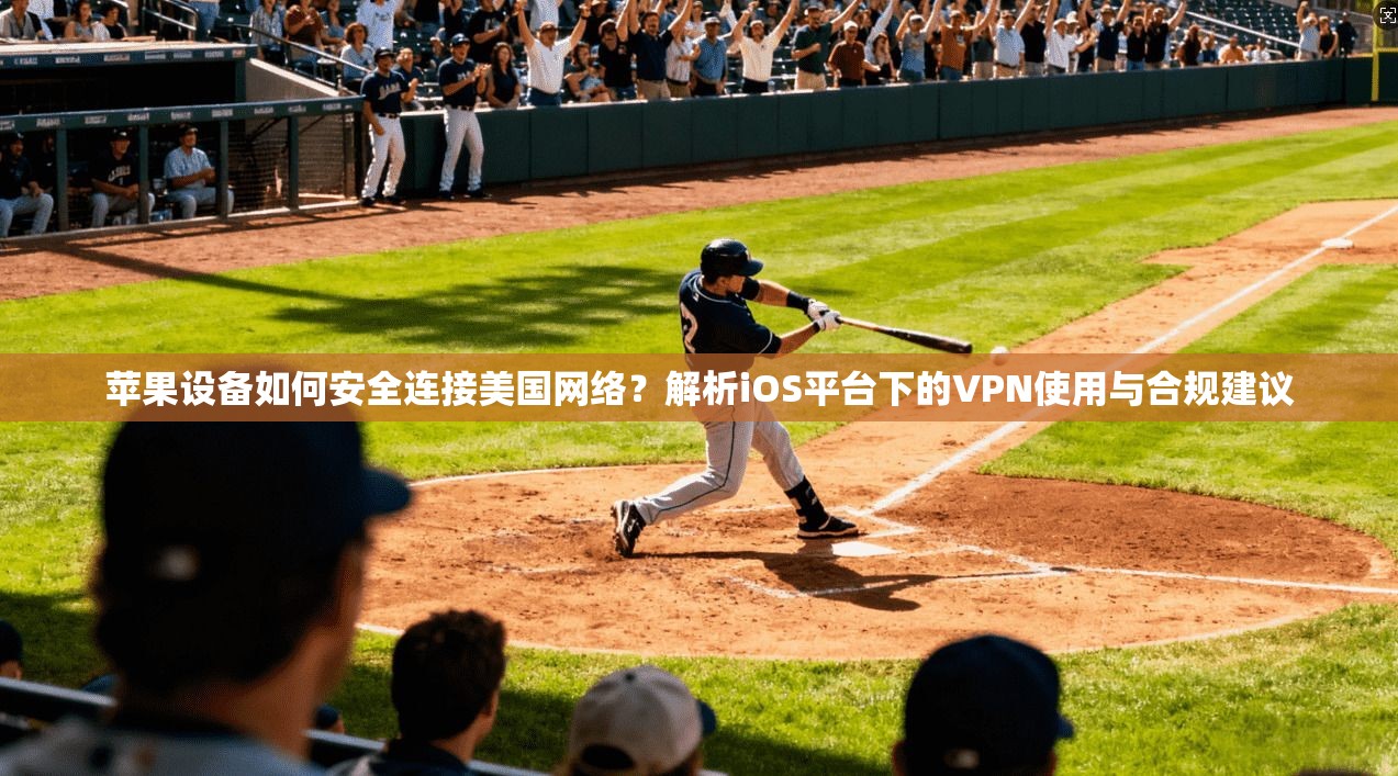 苹果设备如何安全连接美国网络?解析iOS平台下的VPN使用与合规建议 苹果设备如何安全连接美国网络?解析iOS平台下的VPN使用与合规建议