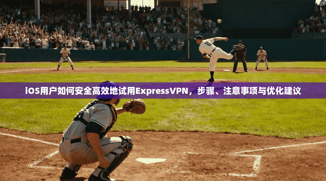 iOS用户如何安全高效地试用ExpressVPN,步骤、注意事项与优化建议 iOS用户如何安全高效地试用ExpressVPN,步骤、注意事项与优化建议