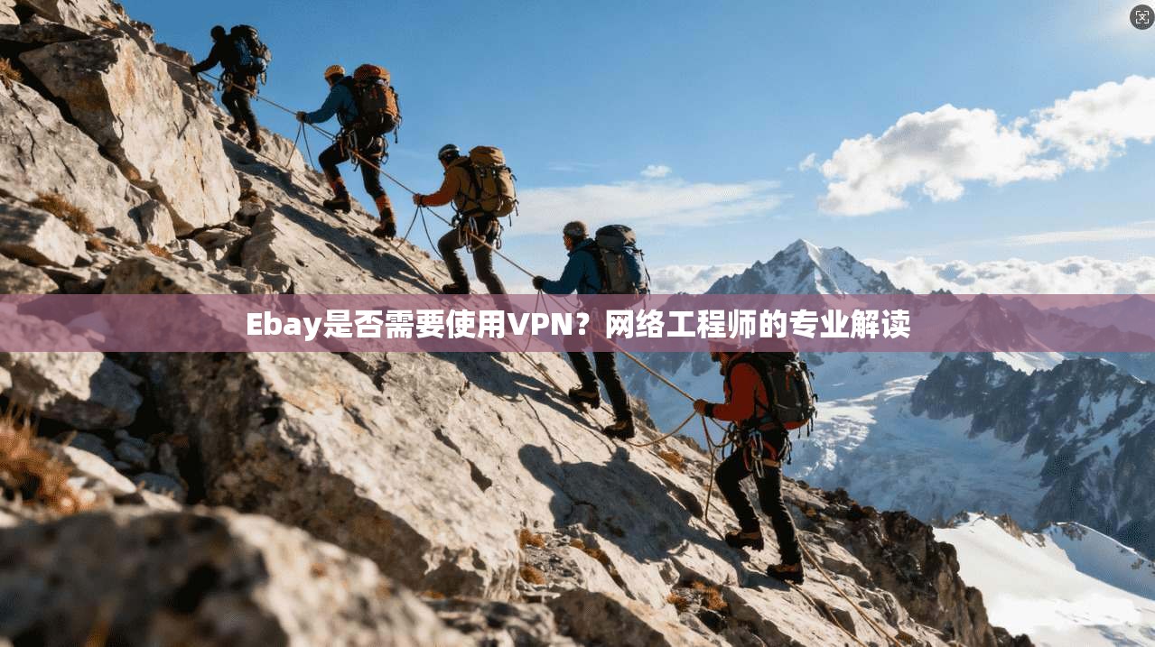 Ebay是否需要使用VPN?网络工程师的专业解读 Ebay是否需要使用VPN?网络工程师的专业解读