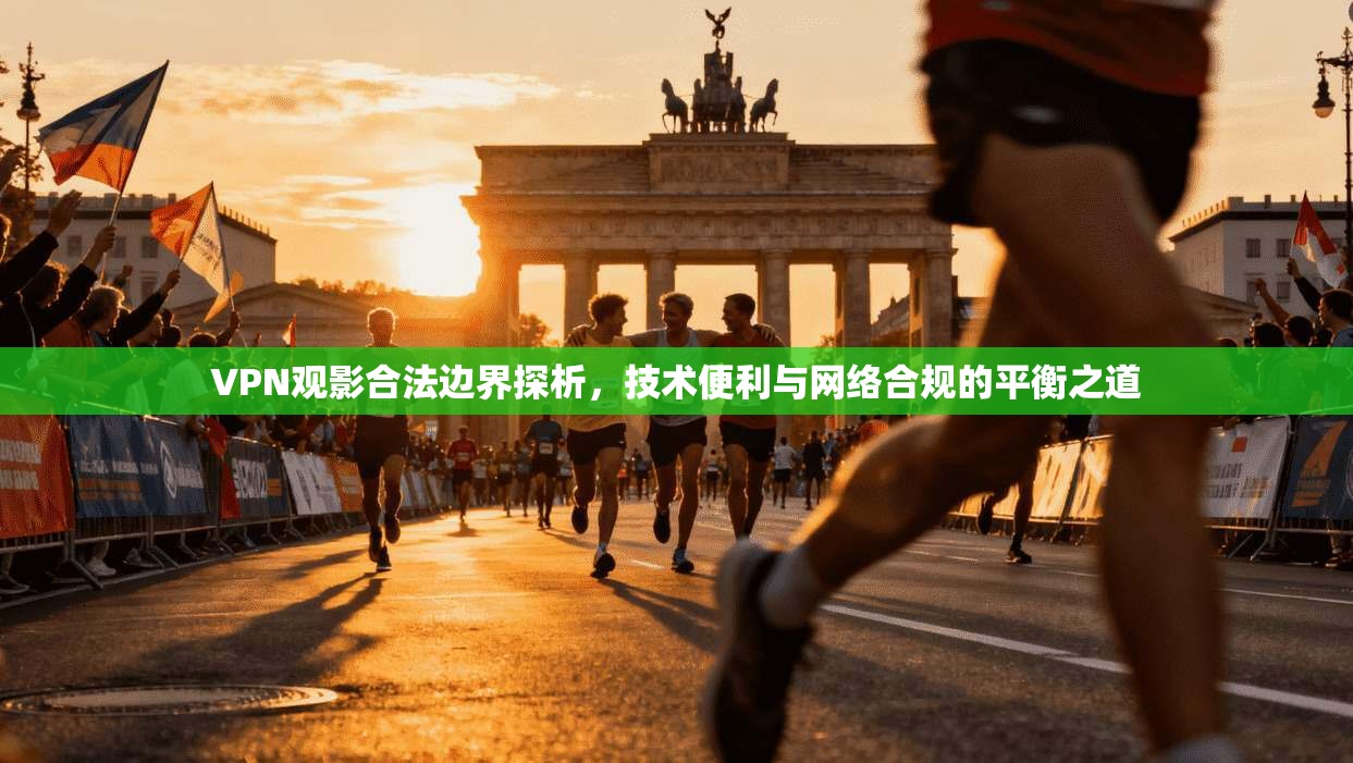 VPN观影合法边界探析,技术便利与网络合规的平衡之道 VPN观影合法边界探析,技术便利与网络合规的平衡之道