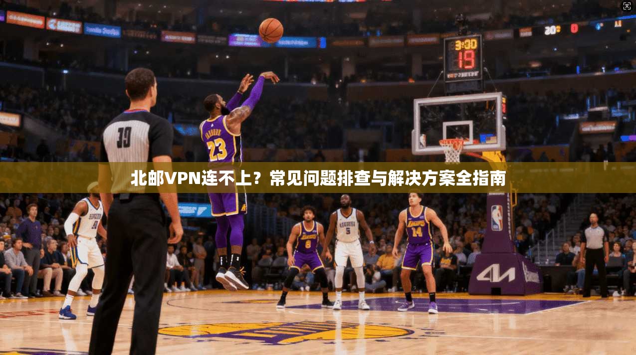 北邮VPN连不上？常见问题排查与解决方案全指南