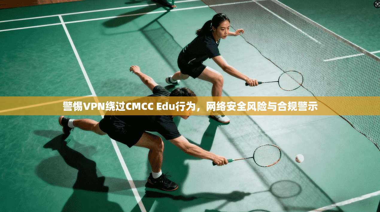 警惕VPN绕过CMCC Edu行为,网络安全风险与合规警示 警惕VPN绕过CMCC Edu行为,网络安全风险与合规警示