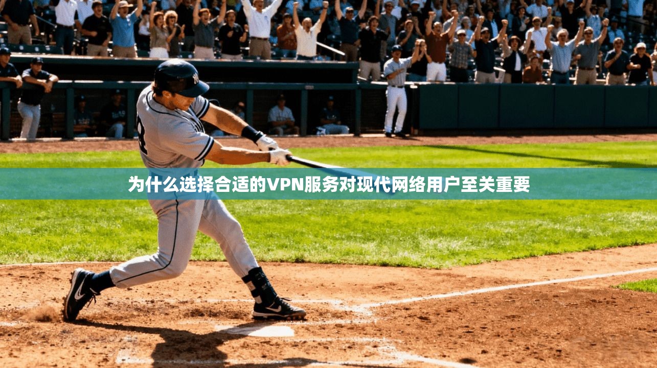 为什么选择合适的VPN服务对现代网络用户至关重要