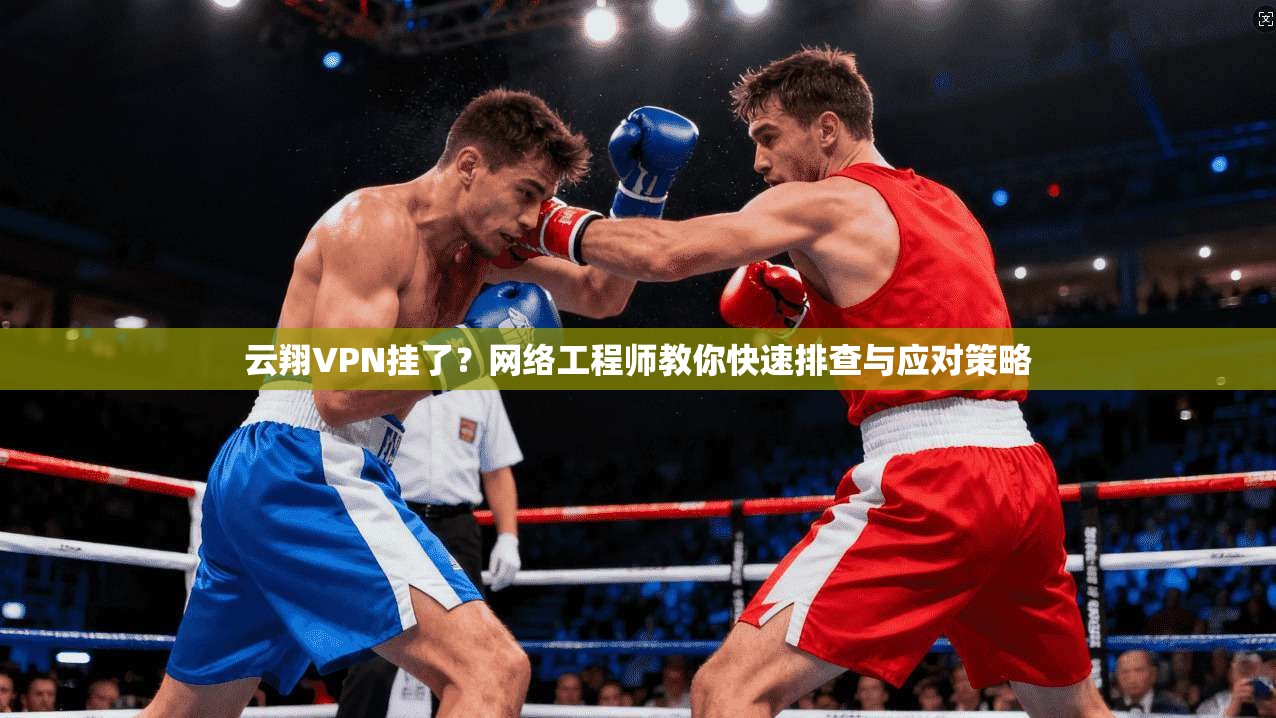 云翔VPN挂了？网络工程师教你快速排查与应对策略