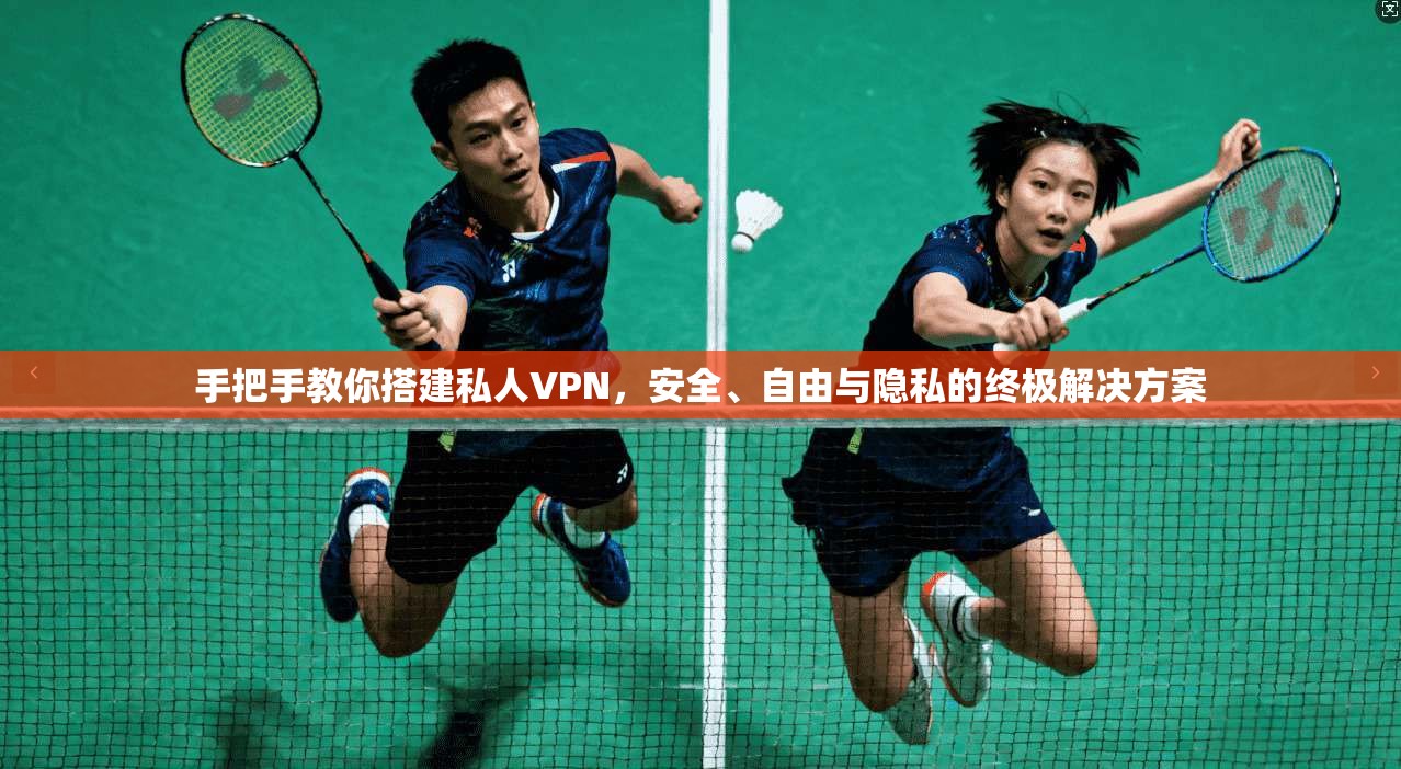 手把手教你搭建私人VPN,安全、自由与隐私的终极解决方案 手把手教你搭建私人VPN,安全、自由与隐私的终极解决方案