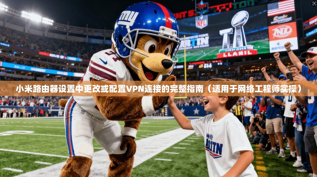 小米路由器设置中更改或配置VPN连接的完整指南(适用于网络工程师实操) 小米路由器设置中更改或配置VPN连接的完整指南(适用于网络工程师实操)