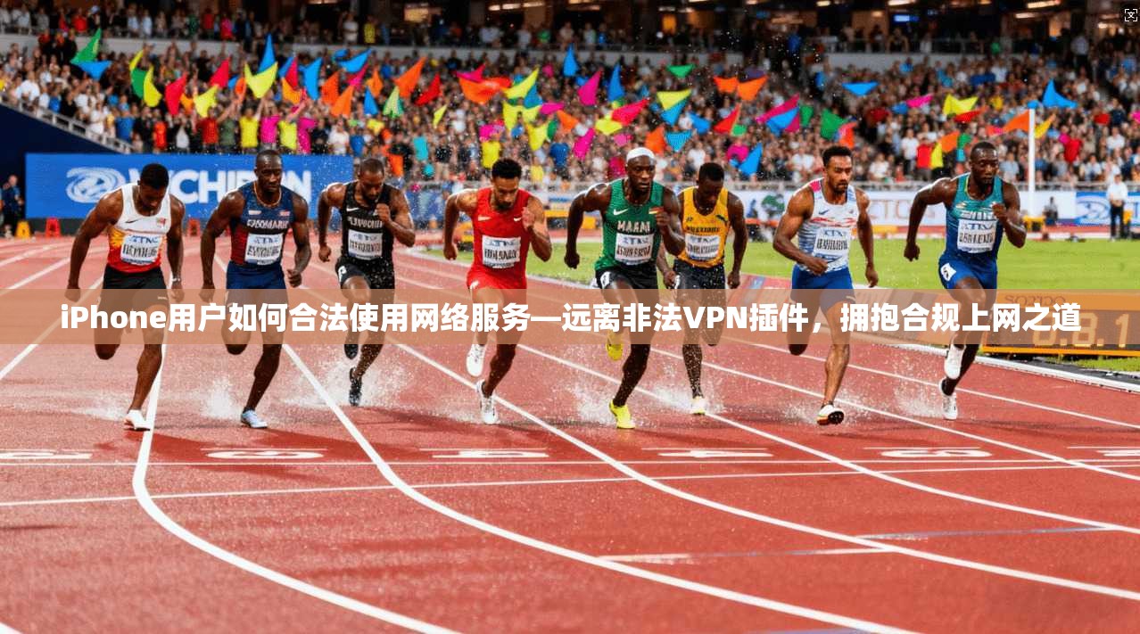 iPhone用户如何合法使用网络服务—远离非法VPN插件,拥抱合规上网之道 iPhone用户如何合法使用网络服务—远离非法VPN插件,拥抱合规上网之道