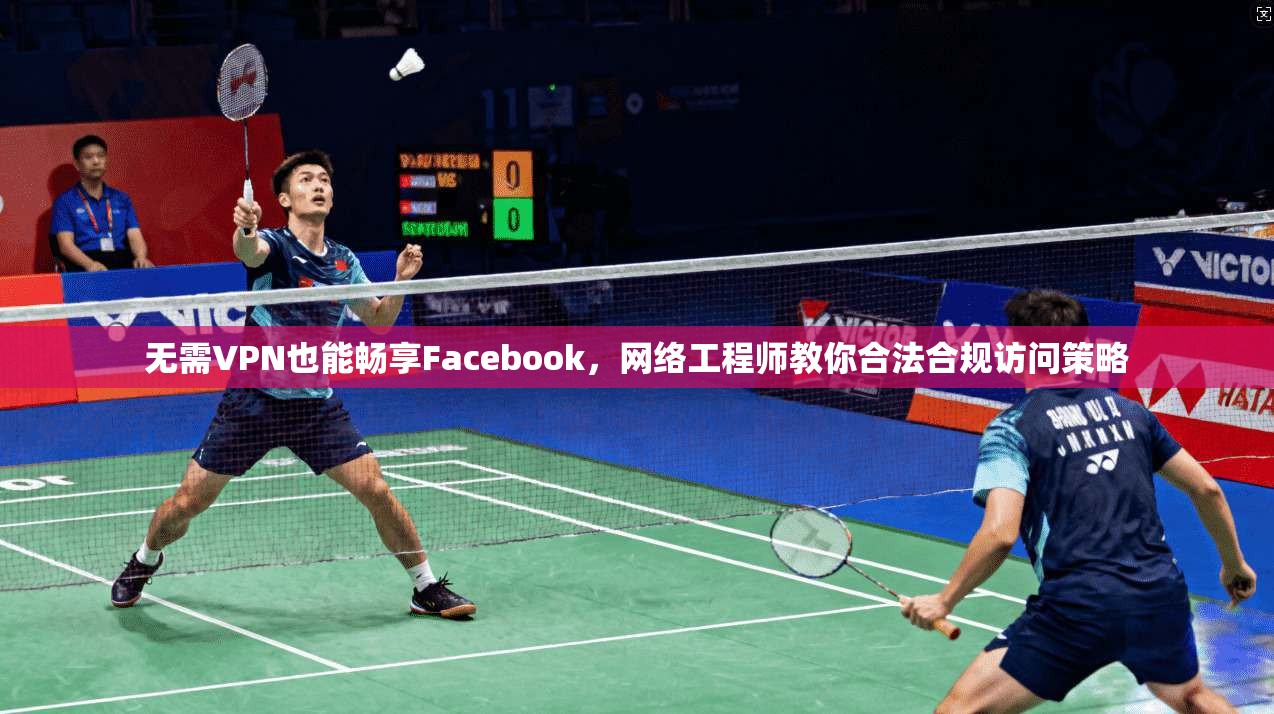 无需VPN也能畅享Facebook，网络工程师教你合法合规访问策略