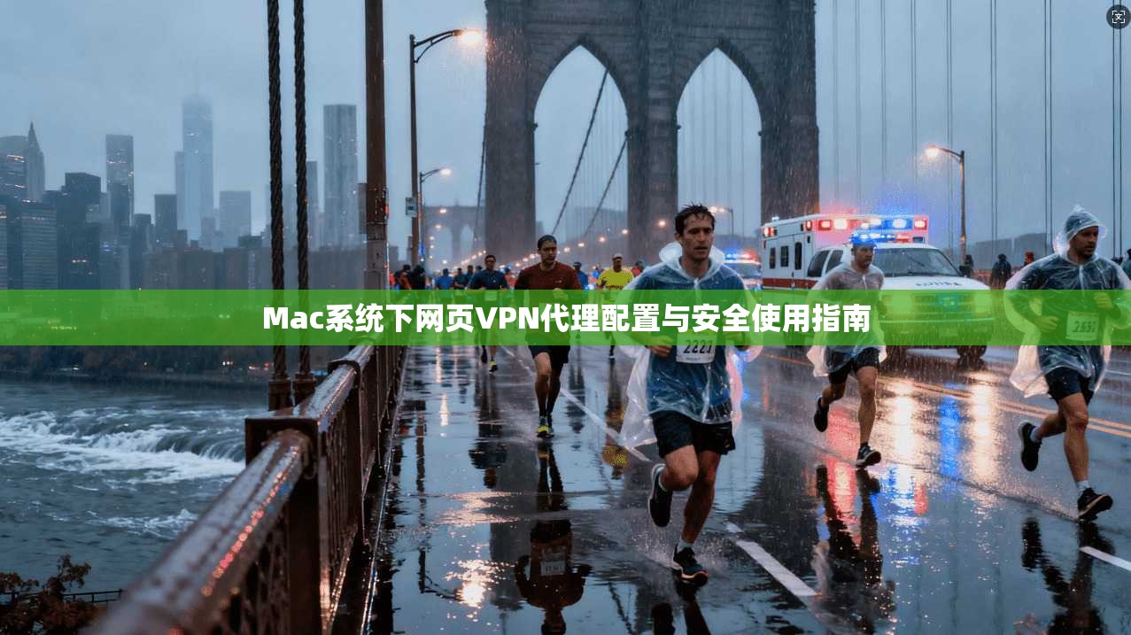 Mac系统下网页VPN代理配置与安全使用指南 Mac系统下网页VPN代理配置与安全使用指南