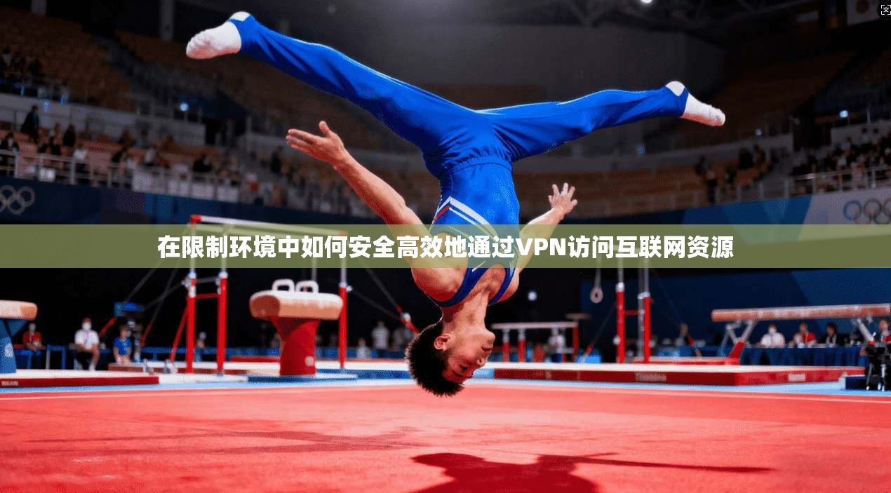 在限制环境中如何安全高效地通过VPN访问互联网资源