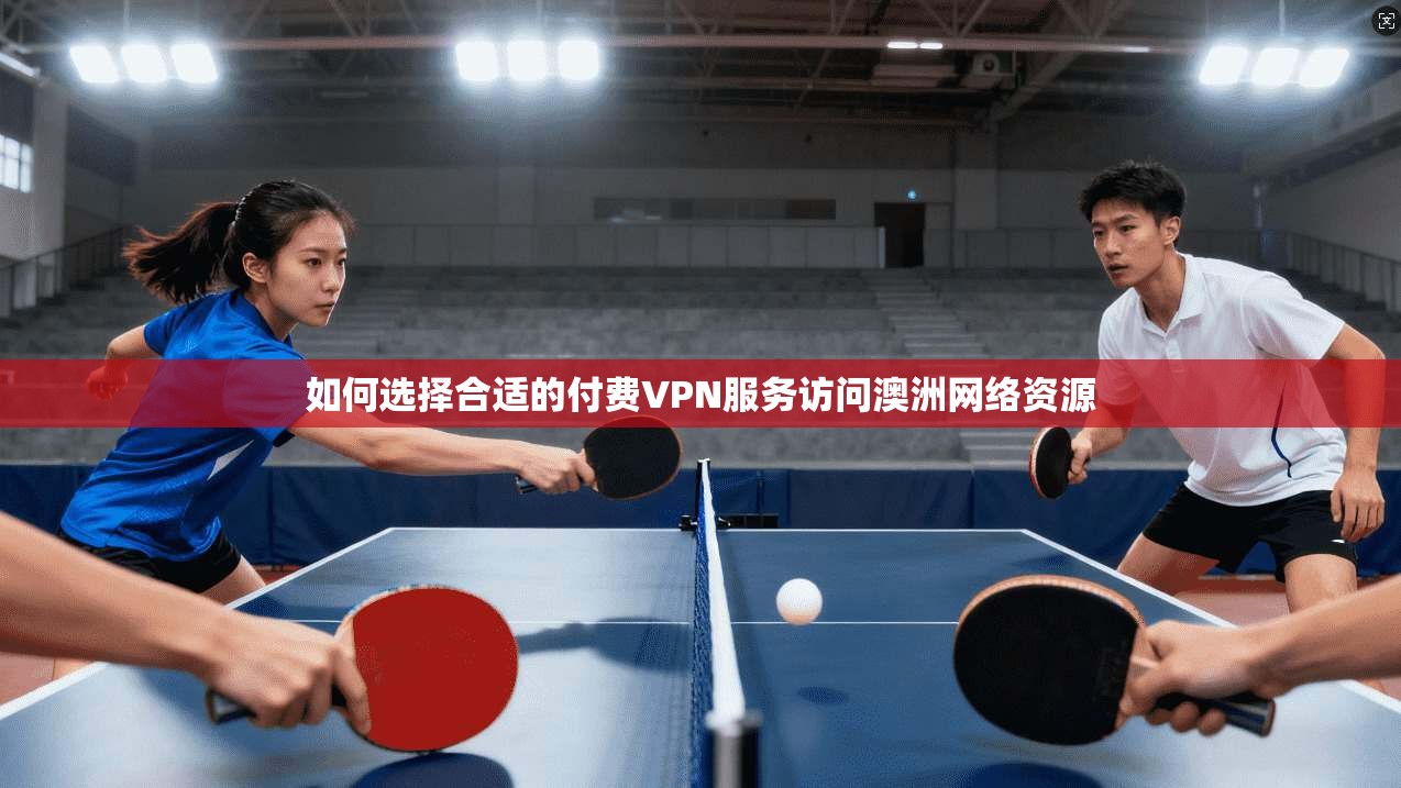 如何选择合适的付费VPN服务访问澳洲网络资源