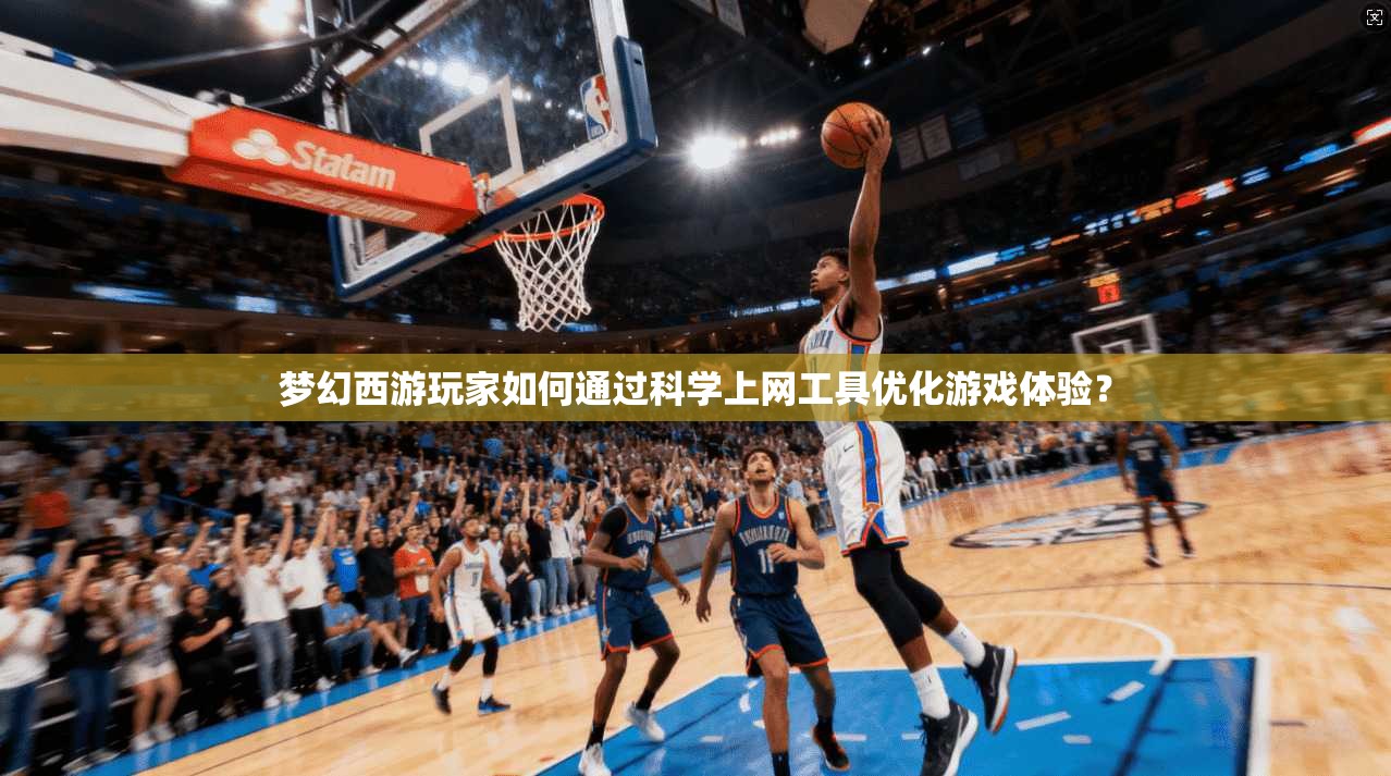 梦幻西游玩家如何通过科学上网工具优化游戏体验? 梦幻西游玩家如何通过科学上网工具优化游戏体验?