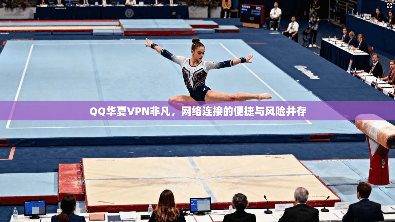 QQ华夏VPN非凡，网络连接的便捷与风险并存