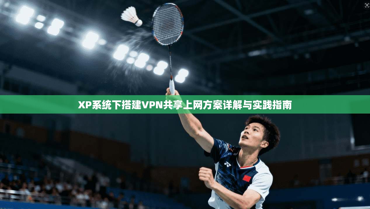 XP系统下搭建VPN共享上网方案详解与实践指南 XP系统下搭建VPN共享上网方案详解与实践指南