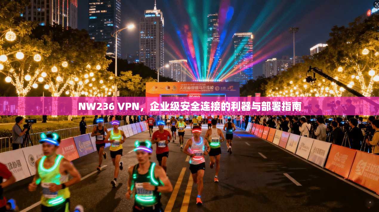NW236 VPN,企业级安全连接的利器与部署指南 NW236 VPN,企业级安全连接的利器与部署指南