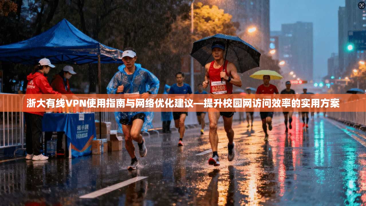 浙大有线VPN使用指南与网络优化建议—提升校园网访问效率的实用方案 浙大有线VPN使用指南与网络优化建议—提升校园网访问效率的实用方案
