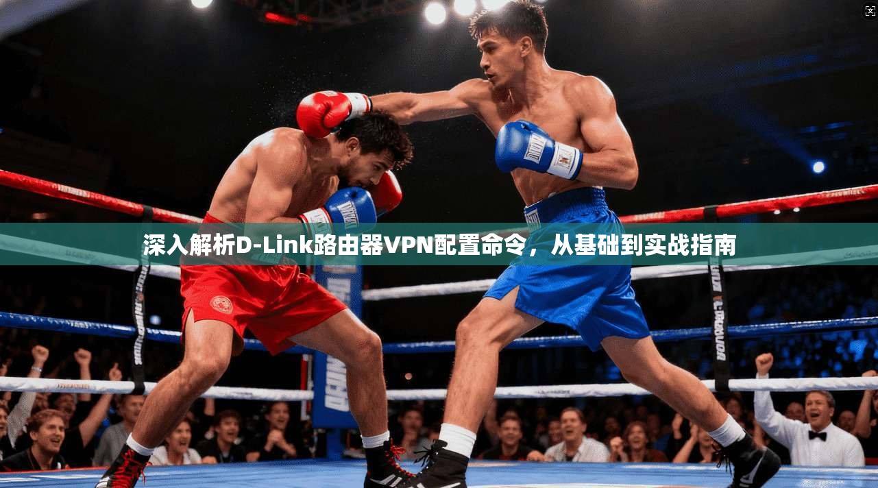 深入解析D-Link路由器VPN配置命令，从基础到实战指南