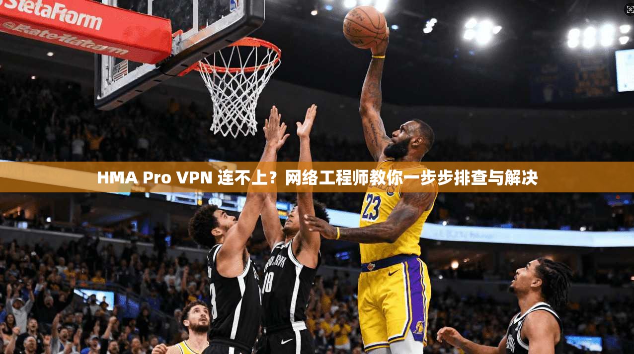 HMA Pro VPN 连不上?网络工程师教你一步步排查与解决 HMA Pro VPN 连不上?网络工程师教你一步步排查与解决