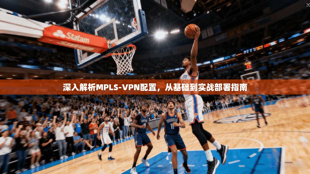 深入解析MPLS-VPN配置，从基础到实战部署指南