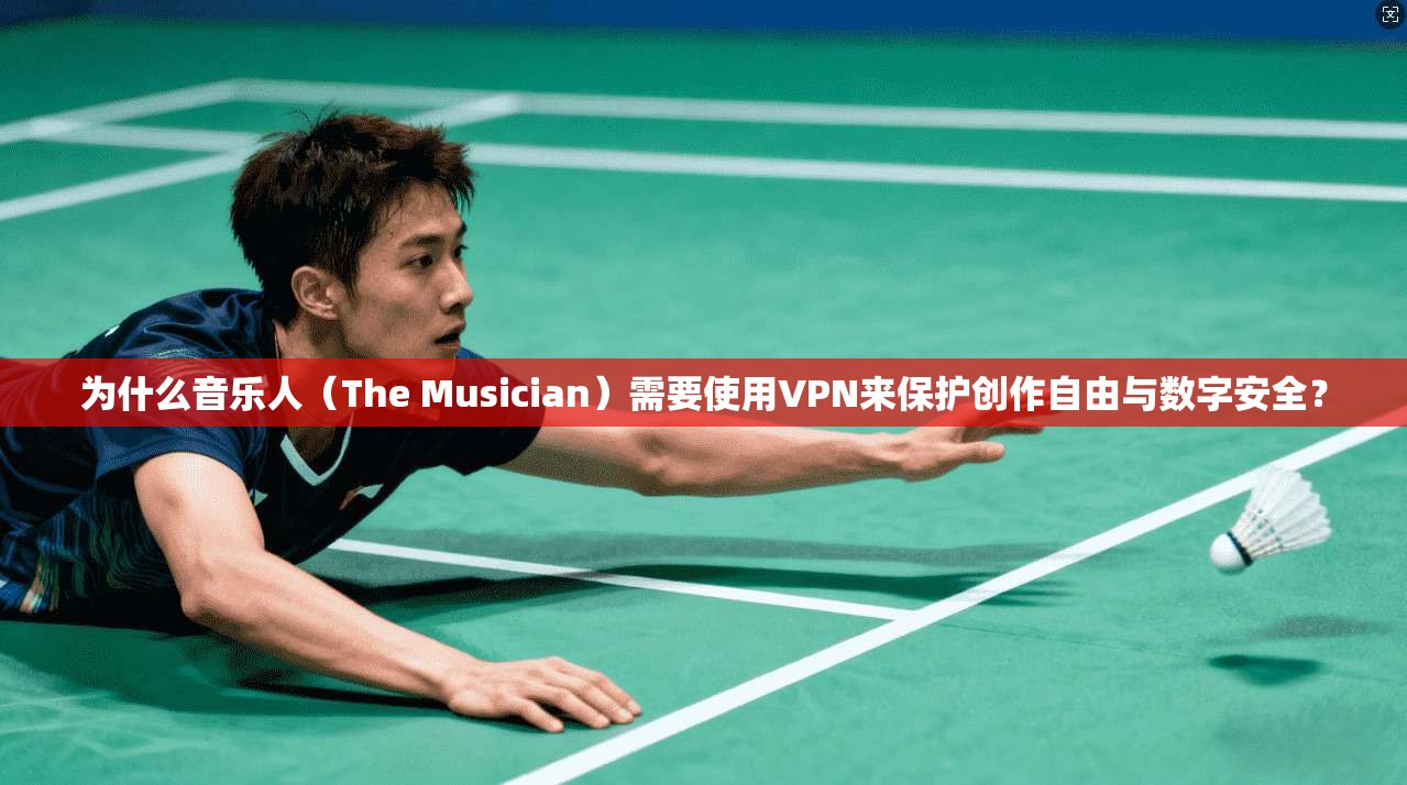 为什么音乐人(The Musician)需要使用VPN来保护创作自由与数字安全? 为什么音乐人(The Musician)需要使用VPN来保护创作自由与数字安全?