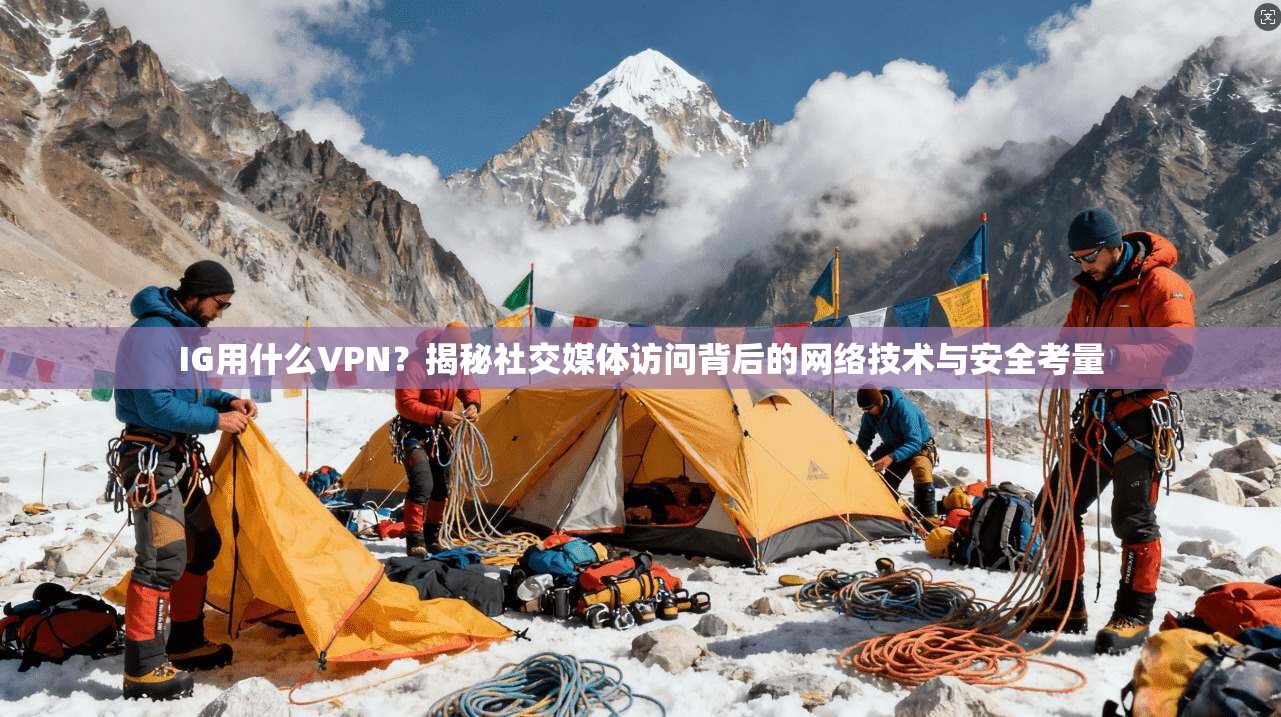 IG用什么VPN？揭秘社交媒体访问背后的网络技术与安全考量
