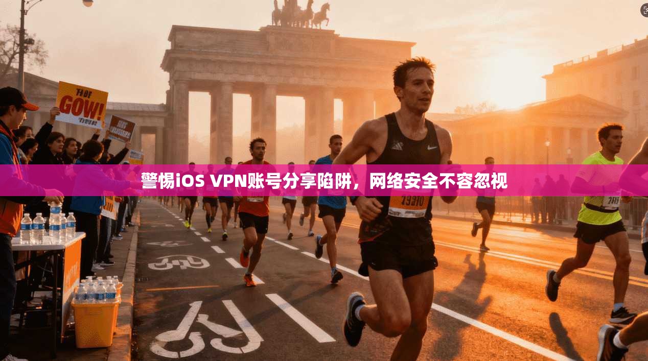 警惕iOS VPN账号分享陷阱，网络安全不容忽视