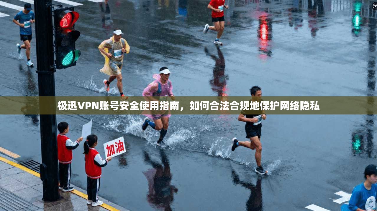 极迅VPN账号安全使用指南,如何合法合规地保护网络隐私 极迅VPN账号安全使用指南,如何合法合规地保护网络隐私