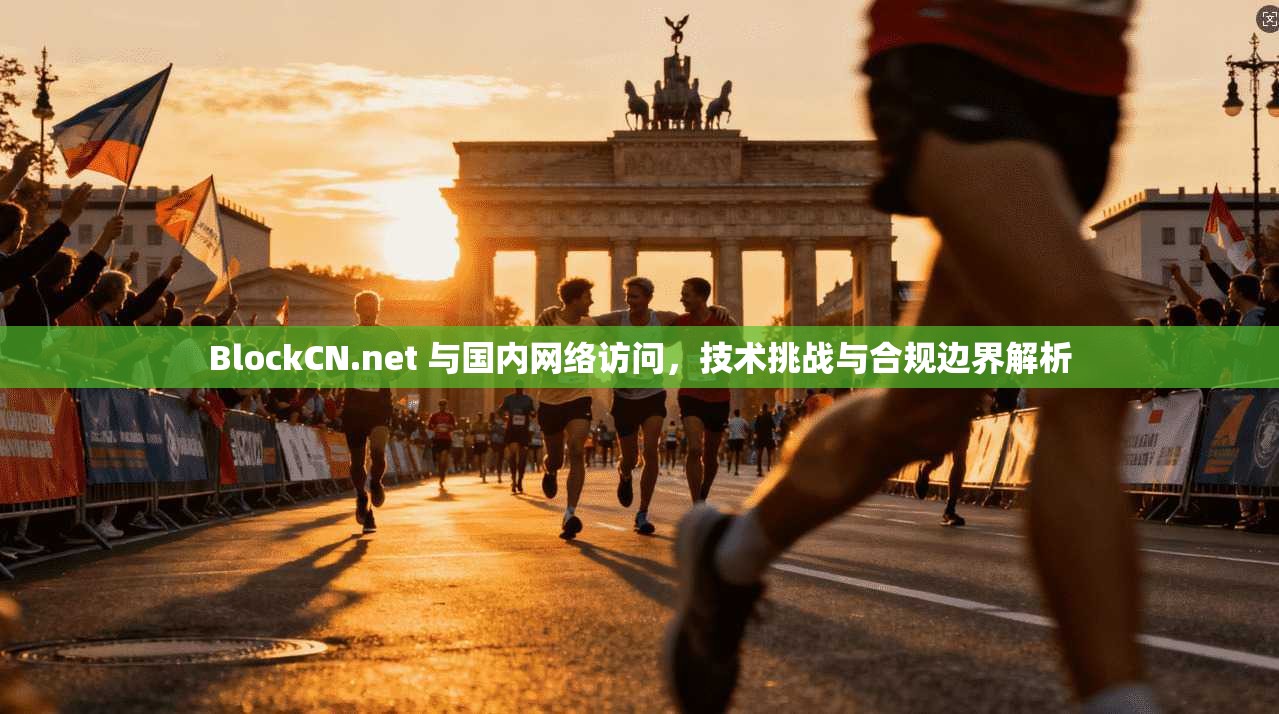 BlockCN.net 与国内网络访问,技术挑战与合规边界解析 BlockCN.net 与国内网络访问,技术挑战与合规边界解析