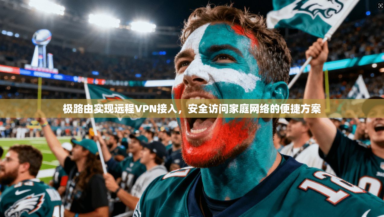 极路由实现远程VPN接入,安全访问家庭网络的便捷方案 极路由实现远程VPN接入,安全访问家庭网络的便捷方案