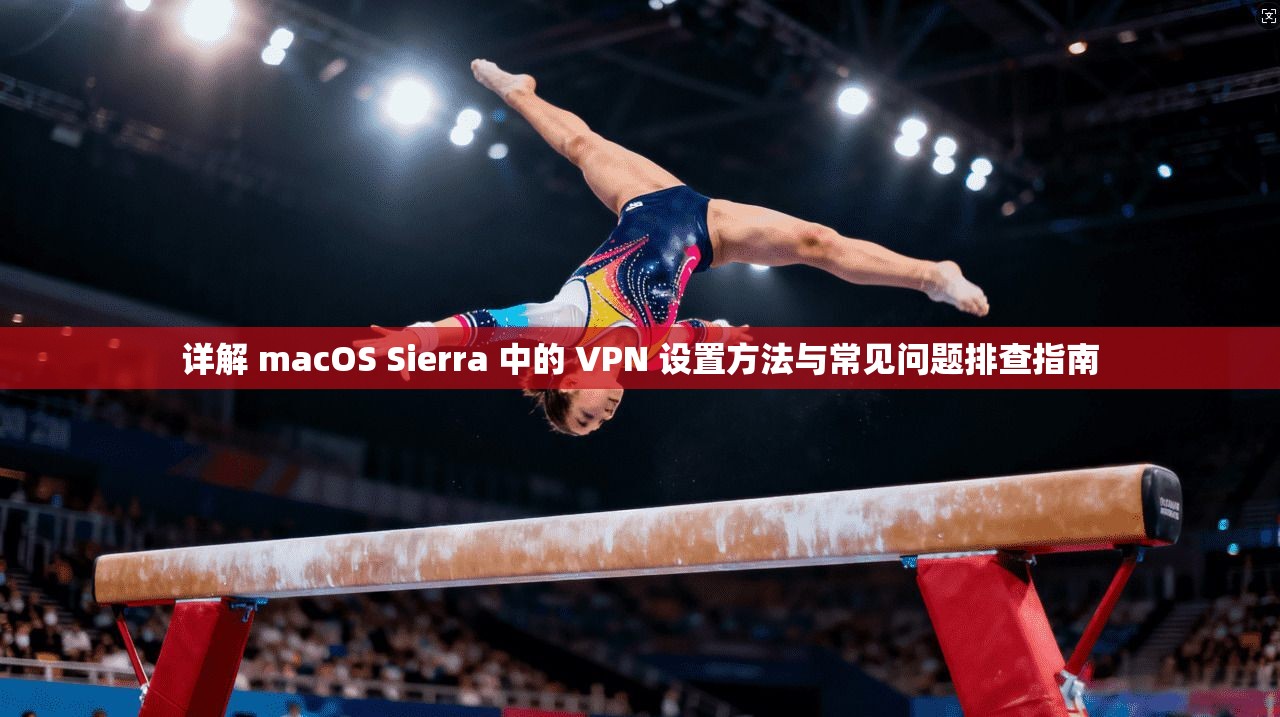 详解 macOS Sierra 中的 VPN 设置方法与常见问题排查指南