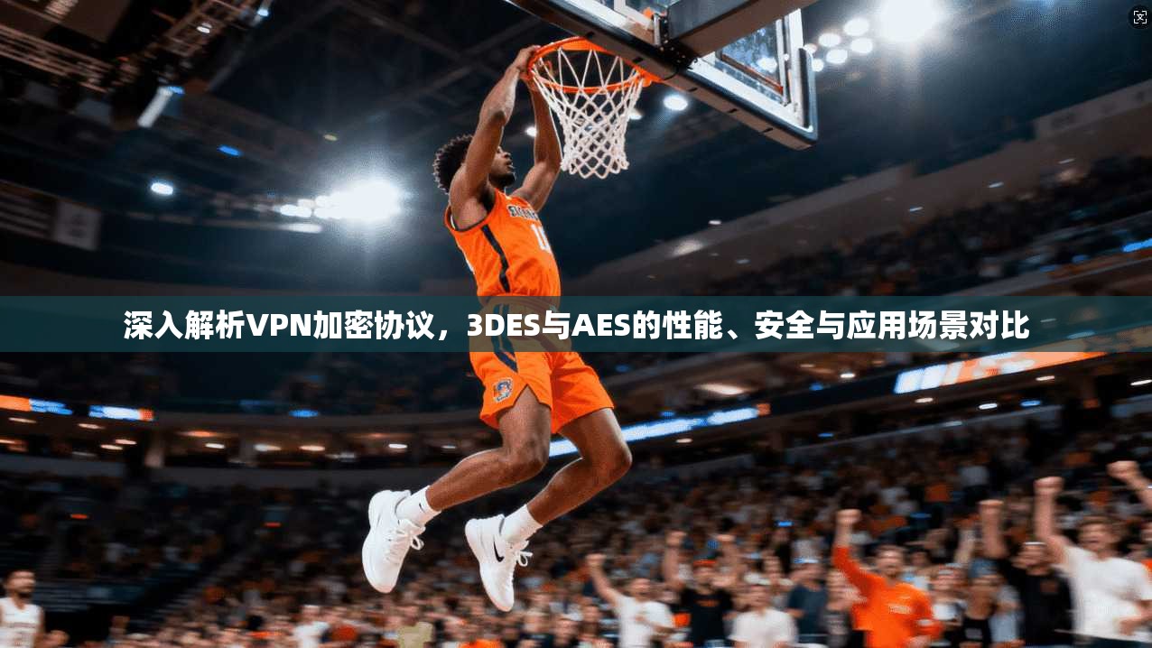 深入解析VPN加密协议，3DES与AES的性能、安全与应用场景对比