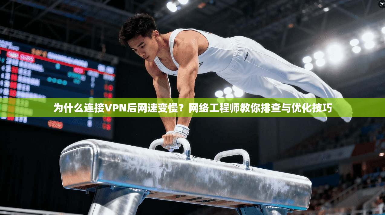 为什么连接VPN后网速变慢?网络工程师教你排查与优化技巧 为什么连接VPN后网速变慢?网络工程师教你排查与优化技巧