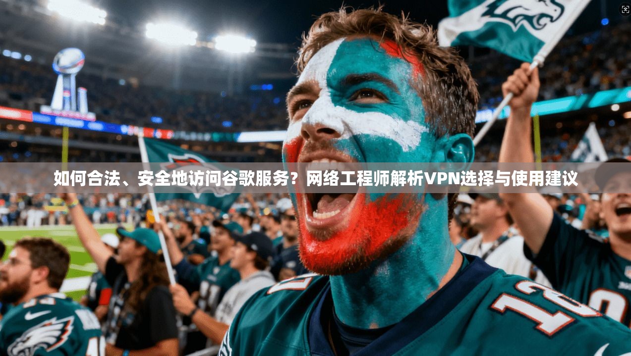 如何合法、安全地访问谷歌服务?网络工程师解析VPN选择与使用建议 如何合法、安全地访问谷歌服务?网络工程师解析VPN选择与使用建议
