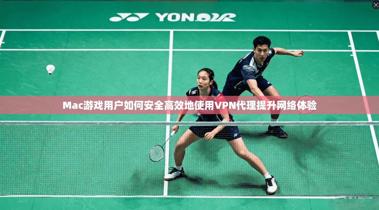 Mac游戏用户如何安全高效地使用VPN代理提升网络体验 Mac游戏用户如何安全高效地使用VPN代理提升网络体验