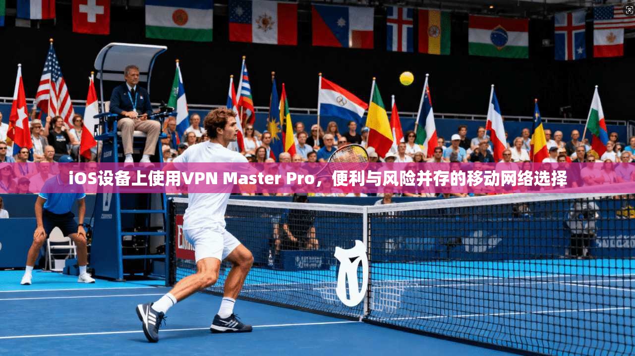 iOS设备上使用VPN Master Pro,便利与风险并存的移动网络选择 iOS设备上使用VPN Master Pro,便利与风险并存的移动网络选择