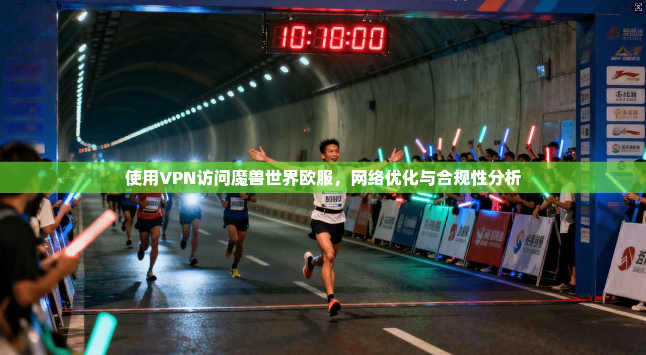 使用VPN访问魔兽世界欧服，网络优化与合规性分析
