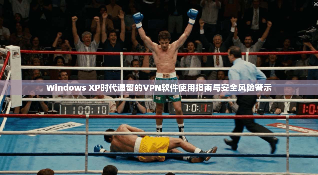 Windows XP时代遗留的VPN软件使用指南与安全风险警示 Windows XP时代遗留的VPN软件使用指南与安全风险警示