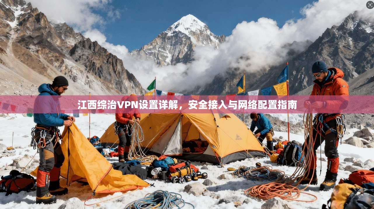 江西综治VPN设置详解，安全接入与网络配置指南