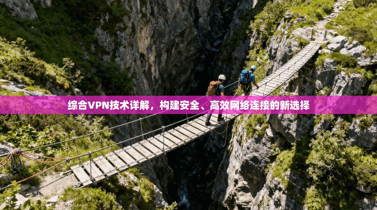 综合VPN技术详解,构建安全、高效网络连接的新选择 综合VPN技术详解,构建安全、高效网络连接的新选择