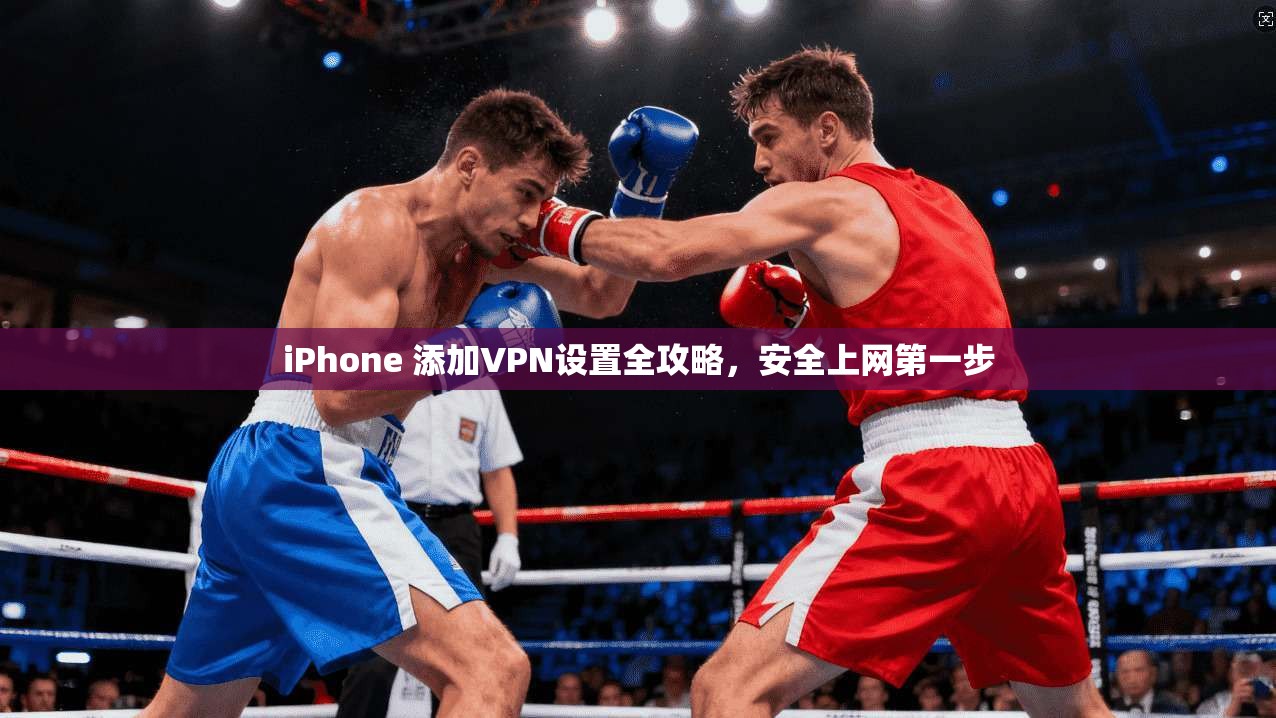 iPhone 添加VPN设置全攻略,安全上网第一步 iPhone 添加VPN设置全攻略,安全上网第一步